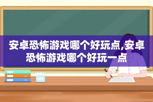 安卓恐怖游戏哪个好玩点,安卓恐怖游戏哪个好玩一点