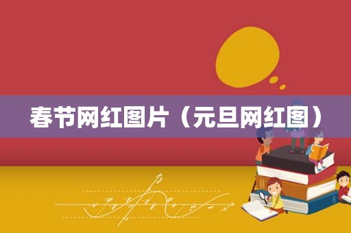 春节网红图片（元旦网红图）