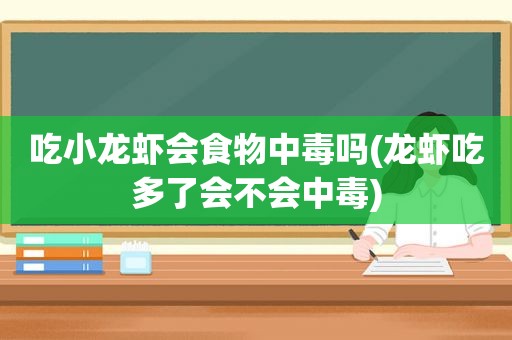 吃小龙虾会食物中毒吗(龙虾吃多了会不会中毒)