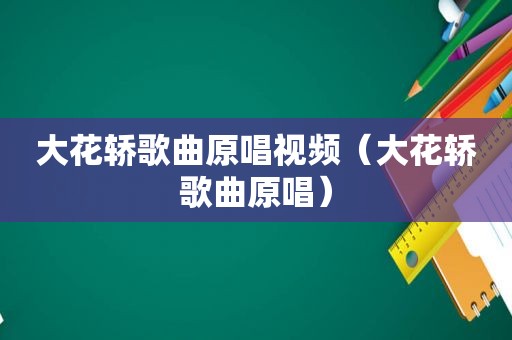 大花轿歌曲原唱视频（大花轿歌曲原唱）