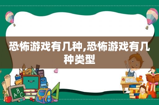 恐怖游戏有几种,恐怖游戏有几种类型