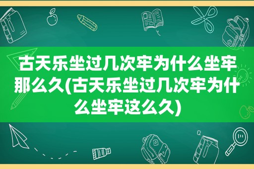 古天乐坐过几次牢为什么坐牢那么久(古天乐坐过几次牢为什么坐牢这么久)