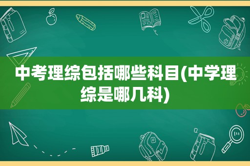 中考理综包括哪些科目(中学理综是哪几科)