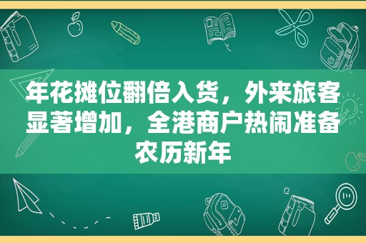 年花摊位翻倍入货，外来旅客显著增加，全港商户热闹准备农历新年