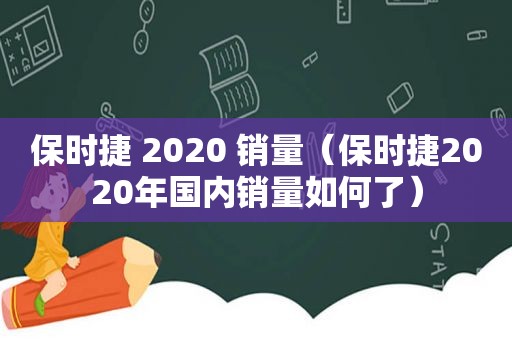 保时捷 2020 销量（保时捷2020年国内销量如何了）