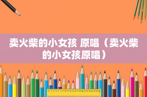 卖火柴的小女孩 原唱（卖火柴的小女孩原唱）