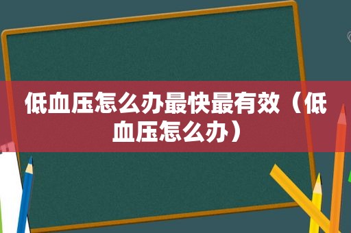 低血压怎么办最快最有效（低血压怎么办）