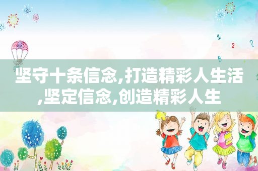 坚守十条信念,打造精彩人生活,坚定信念,创造精彩人生