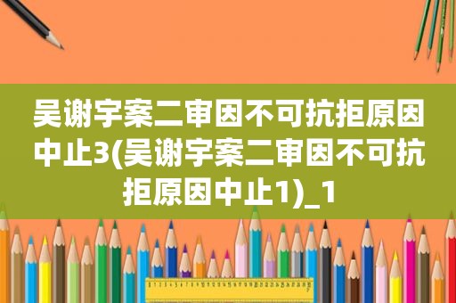 吴谢宇案二审因不可抗拒原因中止3(吴谢宇案二审因不可抗拒原因中止1)_1