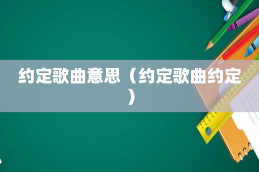 约定歌曲意思（约定歌曲约定）