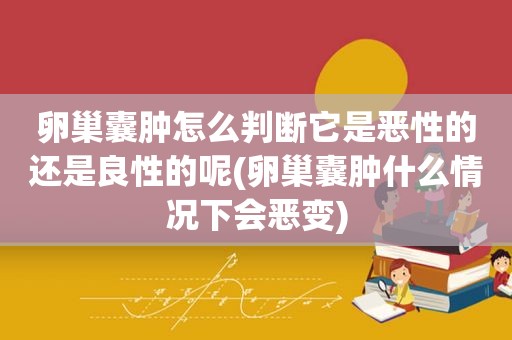 卵巢囊肿怎么判断它是恶性的还是良性的呢(卵巢囊肿什么情况下会恶变)