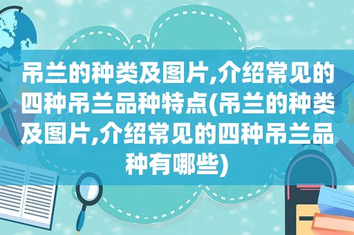 吊兰的种类及图片,介绍常见的四种吊兰品种特点(吊兰的种类及图片,介绍常见的四种吊兰品种有哪些)