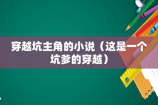 穿越坑主角的小说（这是一个坑爹的穿越）