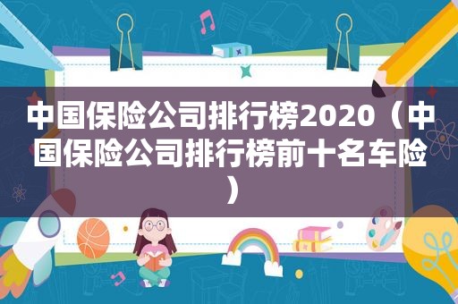 中国保险公司排行榜2020（中国保险公司排行榜前十名车险）