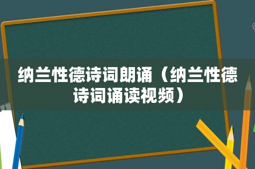 纳兰性德诗词朗诵（纳兰性德诗词诵读视频）