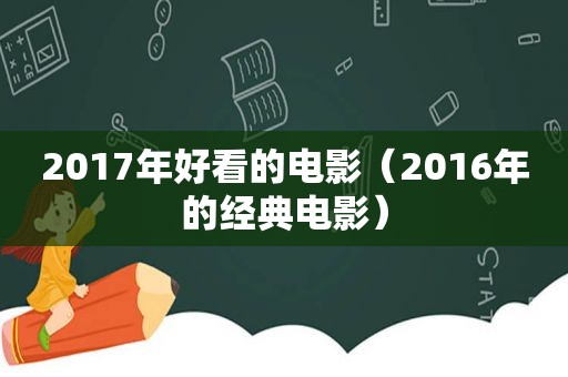 2017年好看的电影（2016年的经典电影）