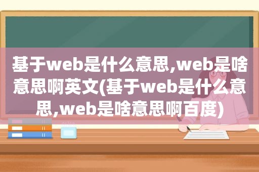 基于web是什么意思,web是啥意思啊英文(基于web是什么意思,web是啥意思啊百度)