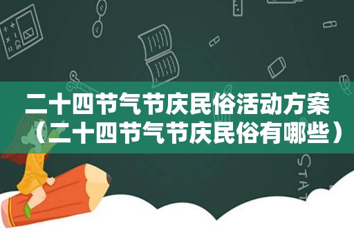 二十四节气节庆民俗活动方案（二十四节气节庆民俗有哪些）