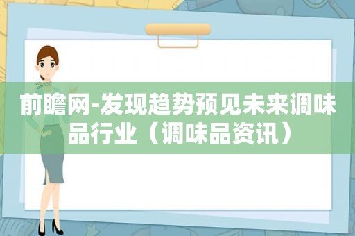 前瞻网-发现趋势预见未来调味品行业（调味品资讯）