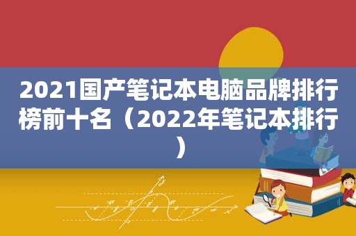 2021国产笔记本电脑品牌排行榜前十名（2022年笔记本排行）