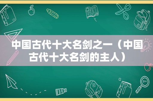 中国古代十大名剑之一（中国古代十大名剑的主人）