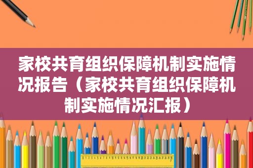 家校共育组织保障机制实施情况报告（家校共育组织保障机制实施情况汇报）