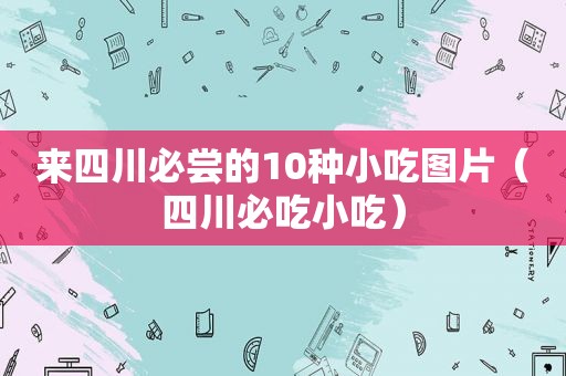 来四川必尝的10种小吃图片（四川必吃小吃）