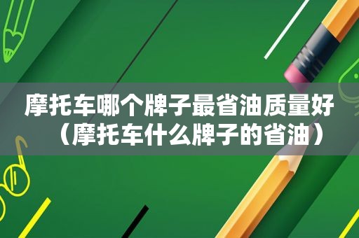 摩托车哪个牌子最省油质量好（摩托车什么牌子的省油）