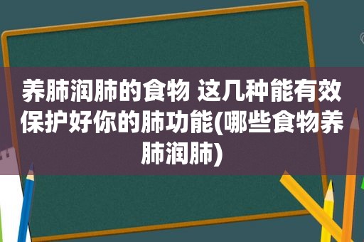 养肺润肺的食物 这几种能有效保护好你的肺功能(哪些食物养肺润肺)