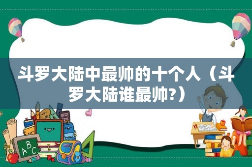 斗罗大陆中最帅的十个人（斗罗大陆谁最帅?）