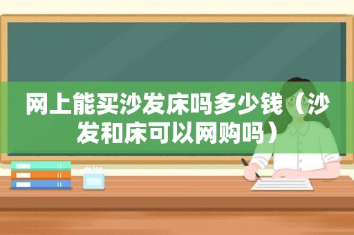 网上能买沙发床吗多少钱（沙发和床可以网购吗）