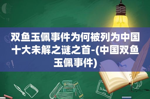 双鱼玉佩事件为何被列为中国十大未解之谜之首-(中国双鱼玉佩事件)