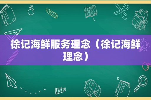 徐记海鲜服务理念（徐记海鲜理念）