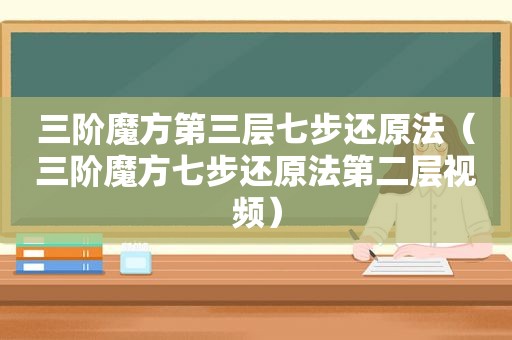 三阶魔方第三层七步还原法（三阶魔方七步还原法第二层视频）