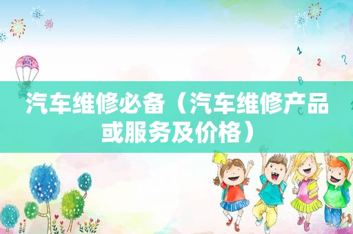 汽车维修必备（汽车维修产品或服务及价格）