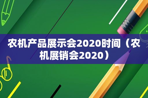 农机产品展示会2020时间（农机展销会2020）