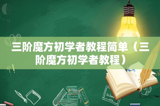 三阶魔方初学者教程简单（三阶魔方初学者教程）