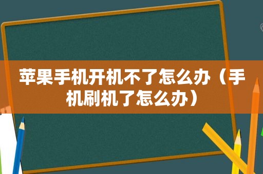 苹果手机开机不了怎么办（手机刷机了怎么办）