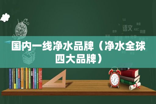 国内一线净水品牌（净水全球四大品牌）