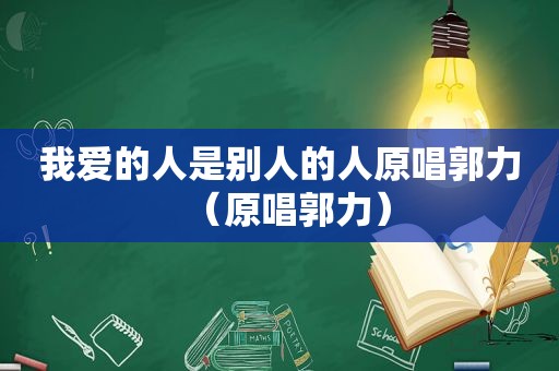 我爱的人是别人的人原唱郭力（原唱郭力）