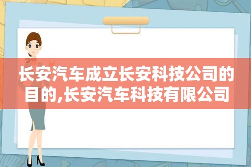 长安汽车成立长安科技公司的目的,长安汽车科技有限公司