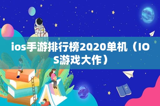 ios手游排行榜2020单机（IOS游戏大作）