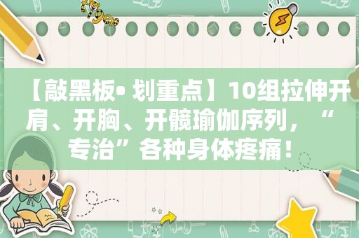 【敲黑板• 划重点】10组拉伸开肩、开胸、开髋瑜伽序列，“专治”各种身体疼痛！