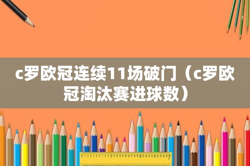 c罗欧冠连续11场破门（c罗欧冠淘汰赛进球数）