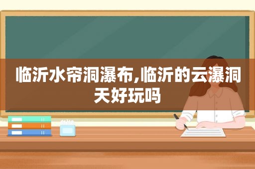 临沂水帘洞瀑布,临沂的云瀑洞天好玩吗