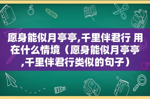 愿身能似月亭亭,千里伴君行 用在什么情境（愿身能似月亭亭,千里伴君行类似的句子）