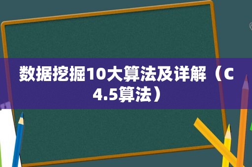 数据挖掘10大算法及详解（C4.5算法）