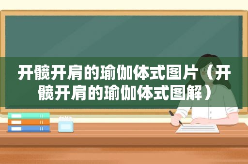 开髋开肩的瑜伽体式图片（开髋开肩的瑜伽体式图解）