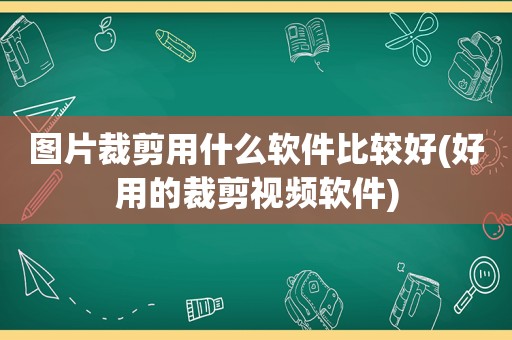 图片裁剪用什么软件比较好(好用的裁剪视频软件)