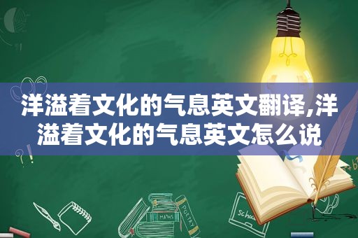 洋溢着文化的气息英文翻译,洋溢着文化的气息英文怎么说